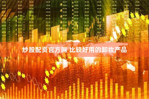 炒股配资官方网 比较好用的卸妆产品