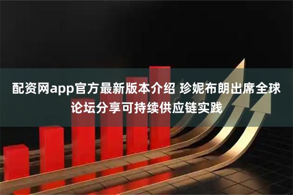 配资网app官方最新版本介绍 珍妮布朗出席全球论坛分享可持续供应链实践