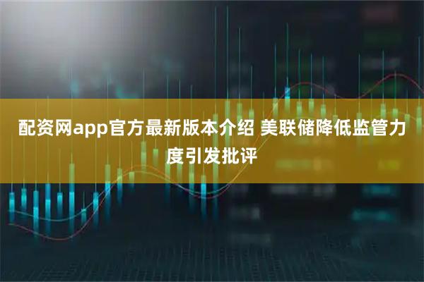 配资网app官方最新版本介绍 美联储降低监管力度引发批评