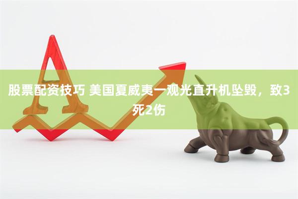股票配资技巧 美国夏威夷一观光直升机坠毁，致3死2伤